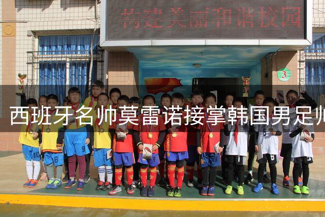 西班牙名帅莫雷诺接掌韩国男足帅印 开启临时执教任期